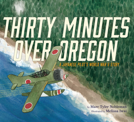Thirty Minutes Over Oregon: A Japanese Pilot's World War II Story By Marc Tyler Nobleman, Melissa Iwai (Illustrator) Cover Image