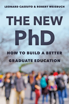 The New PhD: How to Build a Better Graduate Education By Leonard Cassuto, Robert Weisbuch Cover Image