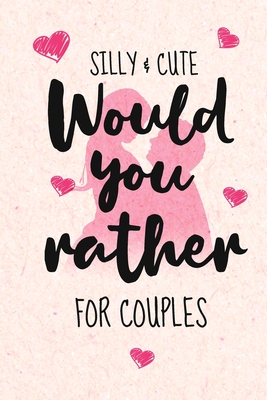 Silly and Cute Would you rather...? For Couples: Fun and Silly Conversation Starters for Couples During Date Night, Have a Good Laugh and Know your Pa