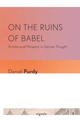 On the Ruins of Babel: Architectural Metaphor in German Thought (Signale: Modern German Letters) Cover Image