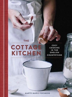 The Cottage Kitchen: Cozy Cooking in the English Countryside: A Cookbook By Marte Marie Forsberg Cover Image