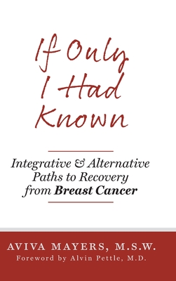 If Only I Had Known: Integrative and Alternative Paths to Recovery from Breast Cancer By Aviva Mayers, Alvin Pettle (Contribution by) Cover Image