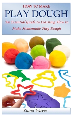 How to Make Play Dough: An Essential Guide to Learning How to Make Homemade Play Dough Cover Image