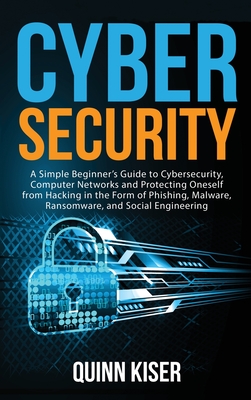 Cybersecurity: A Simple Beginner's Guide to Cybersecurity, Computer Networks and Protecting Oneself from Hacking in the Form of Phish By Quinn Kiser Cover Image