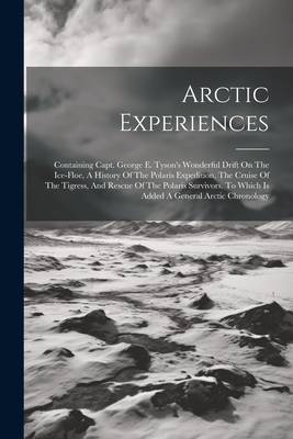 Arctic Experiences: Containing Capt. George E. Tyson's Wonderful Drift On The Ice-floe, A History Of The Polaris Expedition, The Cruise Of