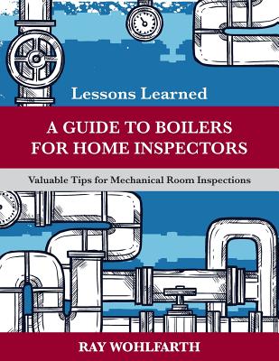 Lessons Learned: A Guide to Boilers for Home Inspectors: Valuable Tips for Mechanical Room Inspections By Ray Wohlfarth Cover Image