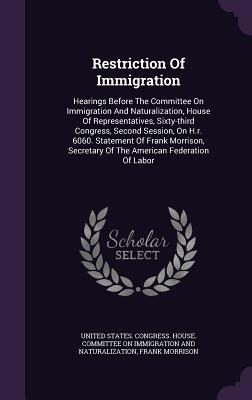 Restriction of Immigration: Hearings Before the Committee on Immigration and Naturalization, House of Representatives, Sixty-Third Congress, Secon