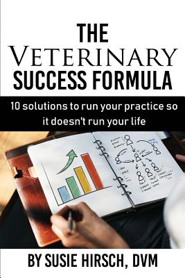 The Veterinary Success Formula: 10 Solutions to Run Your Business So It Doesn't Run Your Life Cover Image