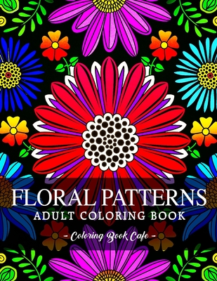 Floral Patterns Coloring Book: An Adult Coloring Book Featuring the World's Most Beautiful Floral Patterns for Stress Relief and Relaxation Cover Image