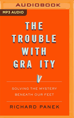 The Trouble with Gravity: Solving the Mystery Beneath Our Feet By Richard Panek, Neil Hellegers (Read by) Cover Image