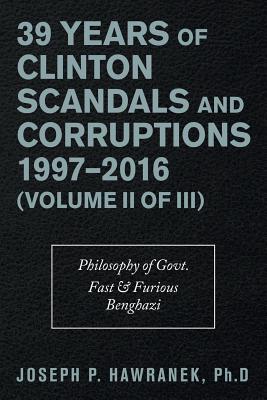39 Years of Clinton Scandals and Corruptions 1997-2016 (Volume Ii of Iii): Philosophy of Govt. Fast & Furious Benghazi By Joseph P. Hawranek Cover Image