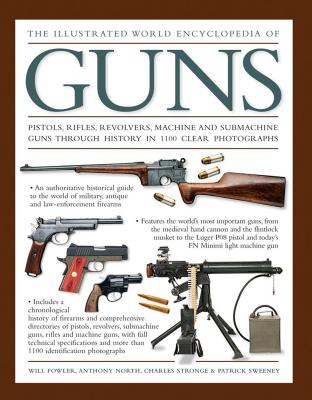 The Illustrated World Encyclopedia of Guns: Pistols, Rifles, Revolvers, Machine and Submachine Guns Through History in 1100 Clear Photographs By Will Fowler, Anthony North, Charles Stronge Cover Image