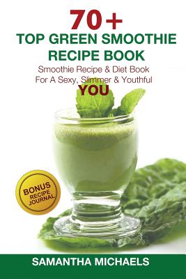 70 Top Green Smoothie Recipe Book: Smoothie Recipe & Diet Book for