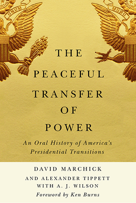 The Peaceful Transfer of Power: An Oral History of America's Presidential Transitions (Miller Center Studies on the Presidency) By David Marchick, Alexander Tippett, A. J. Wilson Cover Image
