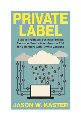 Private Label: 7 Steps to Earning 1K to 5K per Month Selling Exclusive Products on Amazon FBA for Beginners with Private Labeling Cover Image