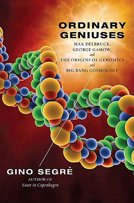 Ordinary Geniuses: Max Delbruck, George Gamow, and the Origins of Genomics andBig Bang Cosmology By Gino Segre Cover Image