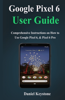 Google Pixel 6 user Guide: Comprehensive Instructions on How to Use Google Pixel 6, & Pixel 6 Pro Cover Image