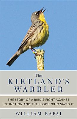 The Kirtland's Warbler: The Story of a Bird's Fight Against Extinction and the People Who Saved It By William Rapai Cover Image