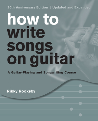 How to Write Songs on Guitar: A Guitar-Playing and Songwriting Course, 20th Anniversary Edition, Updated and Expanded By Rikky Rooksby Cover Image