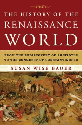 The History of the Renaissance World: From the Rediscovery of Aristotle to the Conquest of Constantinople By Susan Wise Bauer Cover Image