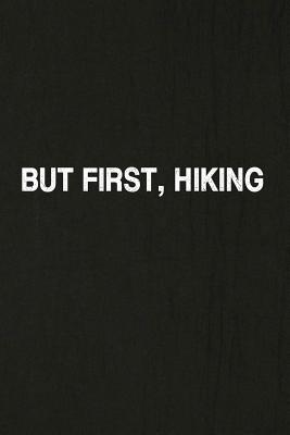 But First, Hiking: Hiking Log Book, Complete Notebook Record of Your Hikes. Ideal for Walkers, Hikers and Those Who Love Hiking Cover Image