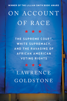 On Account of Race: The Supreme Court, White Supremacy, and the Ravaging of African American Voting Rights By Lawrence Goldstone Cover Image