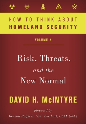 How to Think about Homeland Security: Risk, Threats, and the New Normal: Volume 2