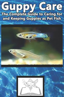 Guppy Care: The Complete Guide to Caring for and Keeping Guppies as Pet Fish By Tabitha Jones Cover Image