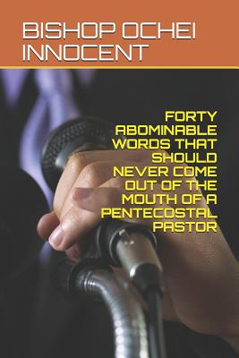 Forty Abominable Words That Should Never Come Out of the Mouth of a Pentecostal Pastor By Bishop Ochei Innocent Cover Image