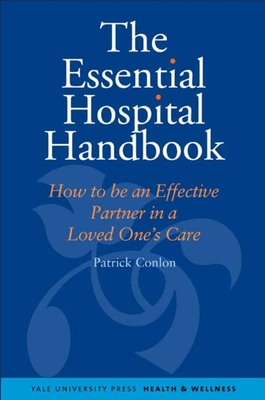 The Essential Hospital Handbook: How to Be an Effective Partner in a Loved One's Care (Yale University Press Health & Wellness)