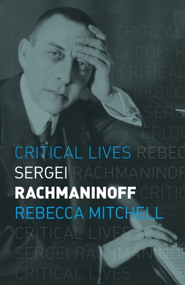 Sergei Rachmaninoff (Critical Lives) By Rebecca Mitchell Cover Image