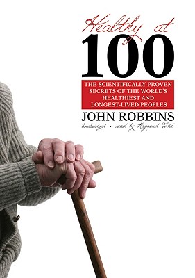 Healthy at 100: The Scientifically Proven Secrets of the World's Healthiest and Longest-Lived Peoples By John Robbins, Raymond Todd (Read by) Cover Image