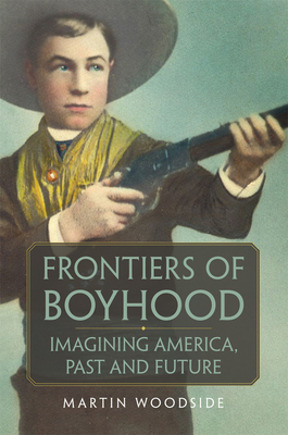 Frontiers of Boyhood: Imagining America, Past and Future Volume 7 (William F. Cody the History and Culture of the American West #7)