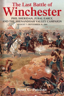 The Last Battle of Winchester: Phil Sheridan, Jubal Early, and the Shenandoah Valley Campaign, August 7 - September 19, 1864 By Scott C. Patchan Cover Image