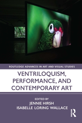 Ventriloquism, Performance, and Contemporary Art (Routledge Advances in Art and Visual Studies) By Jennie Hirsh (Editor), Isabelle Loring Wallace (Editor) Cover Image