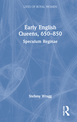 Early English Queens, 650-850: Speculum Reginae (Lives of Royal Women)