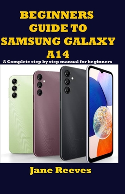 Beginners Guide to Samsung Galaxy A14: A Complete step by step manual for beginners By Jane Reeves Cover Image