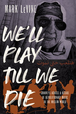 We'll Play till We Die: Journeys across a Decade of Revolutionary Music in the Muslim World By Mark LeVine Cover Image