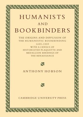 Humanists and Bookbinders: The Origins and Diffusion of Humanistic Bookbinding, 1459-1559 By Anthony Hobson Cover Image