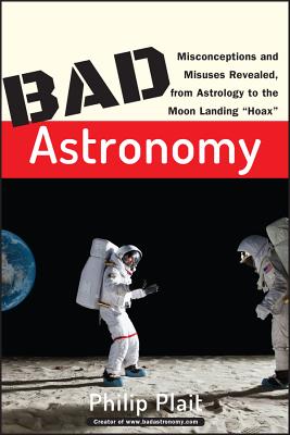 Bad Astronomy: Misconceptions and Misuses Revealed, from Astrology to the Moon Landing Hoax By Philip C. Plait Cover Image