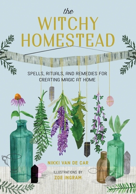 The Witchy Homestead: Spells, Rituals, and Remedies for Creating Magic at Home Cover Image