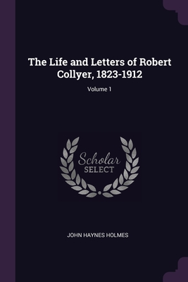 The Life and Letters of Robert Collyer, 1823-1912; Volume 1 Cover Image