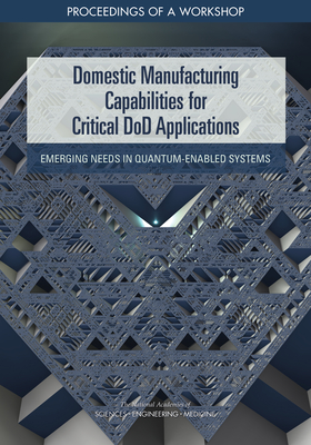 Domestic Manufacturing Capabilities for Critical Dod Applications: Emerging Needs in Quantum-Enabled Systems: Proceedings of a Workshop Cover Image