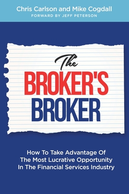 The Broker's Broker: How To Take Advantage Of The Most Lucrative Opportunity In The Financial Services Industry By Mike Cogdall, Chris Carlson Cover Image