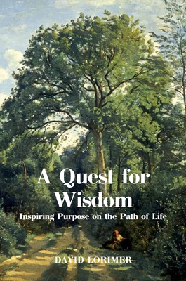 A Quest for Wisdom: Inspiring Purpose on the Path of Life By David Lorimer Cover Image