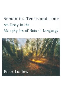 Semantics, Tense, and Time: An Essay in the Metaphysics of Natural Language (Bradford Book) Cover Image