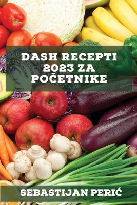 DASH recepti 2023 za početnike Peric: Recepti za vracanje zdravlja By Sebastijan Peric Cover Image