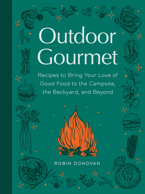 Outdoor Gourmet: Recipes to Bring Your Love of Good Food to the Campsite, the Backyard, and Beyond By Robin Donovan Cover Image