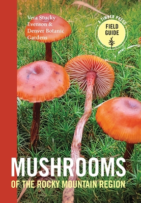 Mushrooms of the Rocky Mountain Region (A Timber Press Field Guide) By Vera Stucky Evenson, Denver Botanic Gardens Cover Image