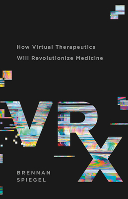 VRx: How Virtual Therapeutics Will Revolutionize Medicine By Brennan Spiegel Cover Image